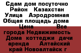 Сдам дом посуточно › Район ­ Казахстан › Улица ­ Аэродромная › Общая площадь дома ­ 60 › Цена ­ 4 000 - Все города Недвижимость » Дома, коттеджи, дачи аренда   . Алтайский край,Новоалтайск г.